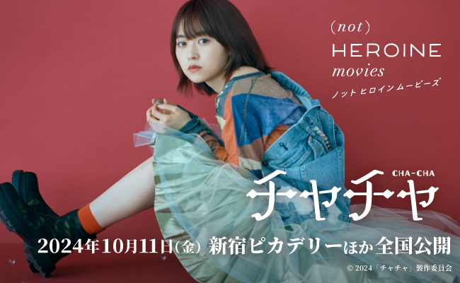 (not) HEROINE movies ノット・ヒロイン・ムービーズ:『チャチャ』|10月11日(金)より新宿ピカデリーほか全国ロードショー!